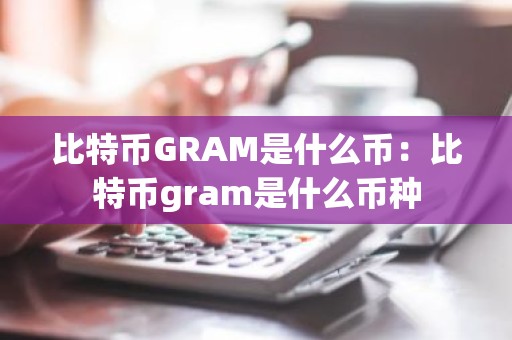 比特币GRAM是什么币：比特币gram是什么币种