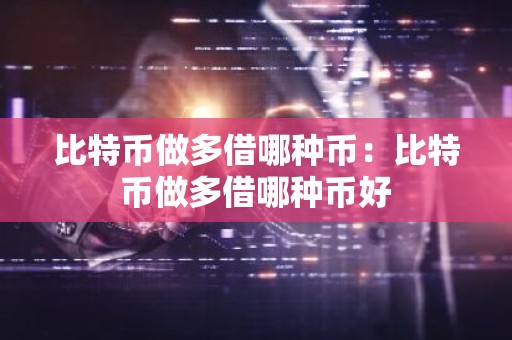 比特币做多借哪种币：比特币做多借哪种币好