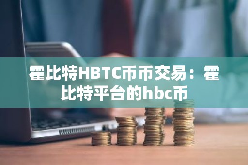 霍比特HBTC币币交易：霍比特平台的hbc币