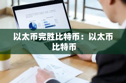 以太币完胜比特币：以太币 比特币
