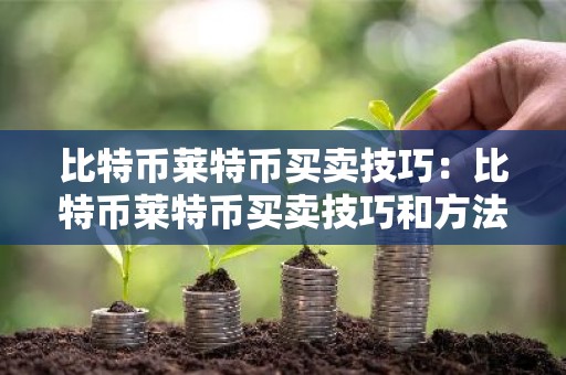 比特币莱特币买卖技巧：比特币莱特币买卖技巧和方法