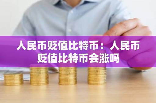 人民币贬值比特币：人民币贬值比特币会涨吗