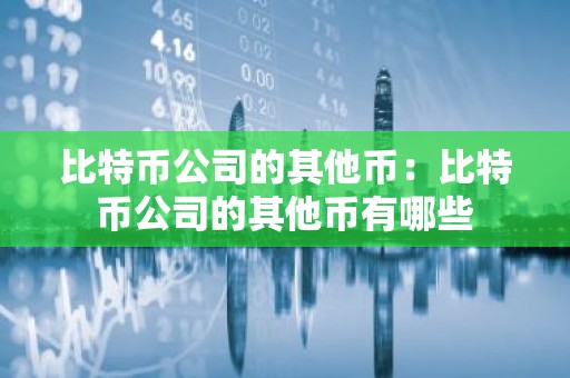 比特币公司的其他币：比特币公司的其他币有哪些