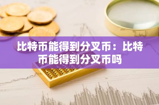 比特币能得到分叉币：比特币能得到分叉币吗