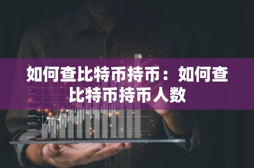 如何查比特币持币：如何查比特币持币人数