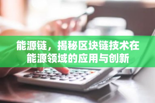 能源链，揭秘区块链技术在能源领域的应用与创新