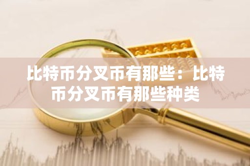比特币分叉币有那些：比特币分叉币有那些种类