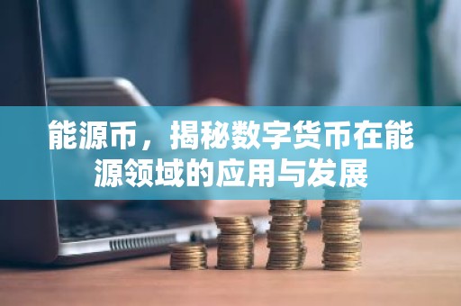 能源币，揭秘数字货币在能源领域的应用与发展
