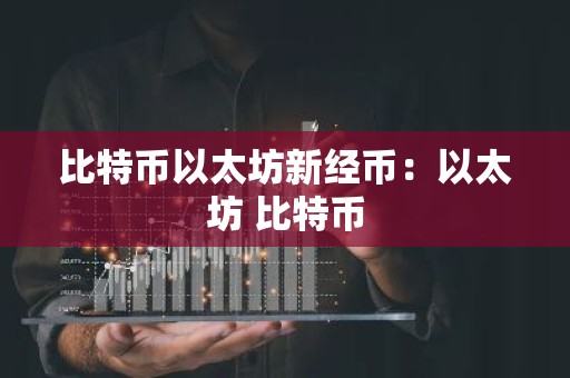 比特币以太坊新经币：以太坊 比特币