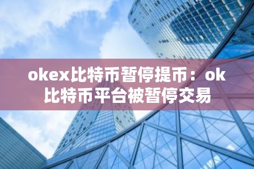 okex比特币暂停提币：ok比特币平台被暂停交易