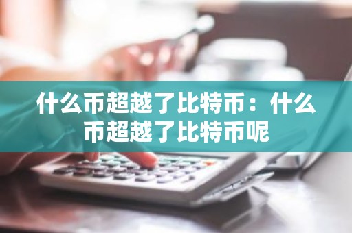 什么币超越了比特币：什么币超越了比特币呢
