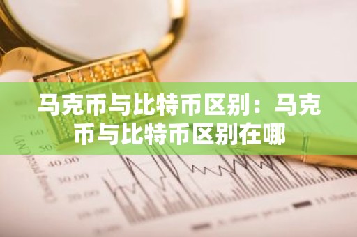 马克币与比特币区别：马克币与比特币区别在哪