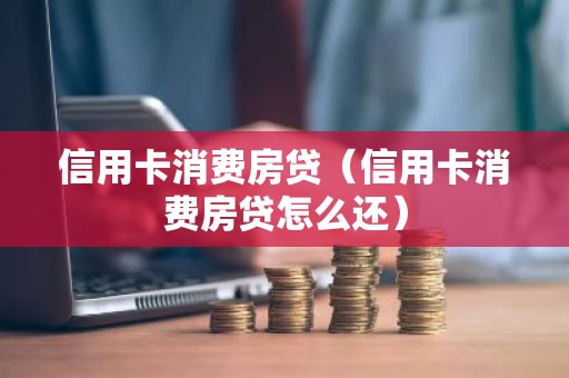 信用卡消费房贷（信用卡消费房贷怎么还）
