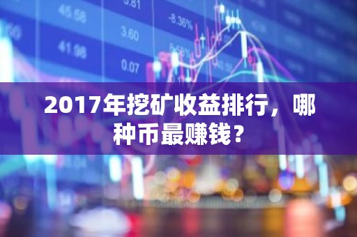 2017年挖矿收益排行，哪种币最赚钱？