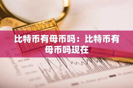 比特币有母币吗：比特币有母币吗现在