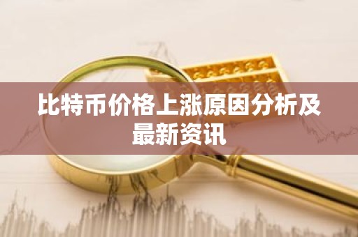 比特币价格上涨原因分析及最新资讯