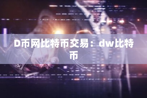 D币网比特币交易：dw比特币
