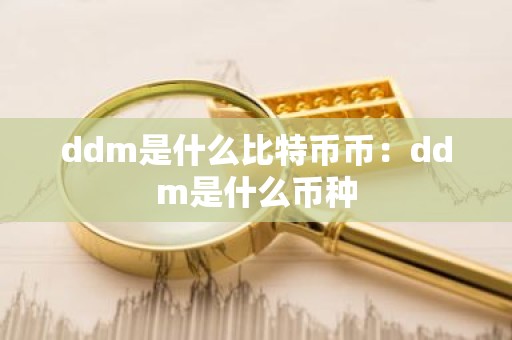 ddm是什么比特币币：ddm是什么币种