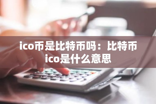 ico币是比特币吗：比特币ico是什么意思