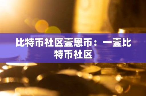 比特币社区壹恩币：一壹比特币社区