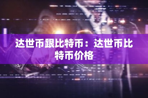 达世币跟比特币：达世币比特币价格