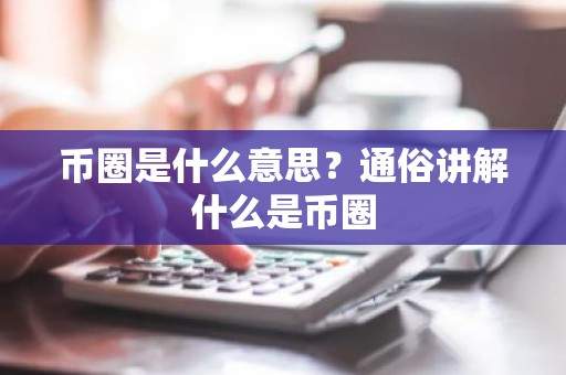 币圈是什么意思？通俗讲解什么是币圈