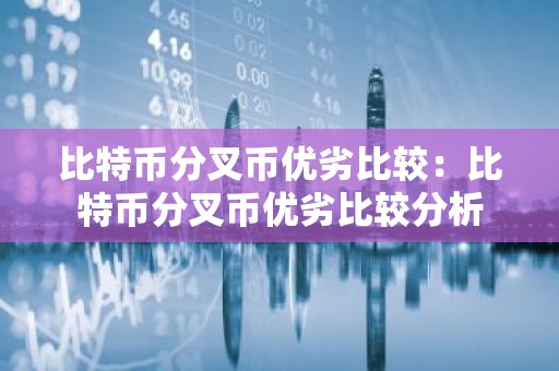 比特币分叉币优劣比较：比特币分叉币优劣比较分析