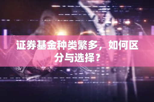 证券基金种类繁多，如何区分与选择？