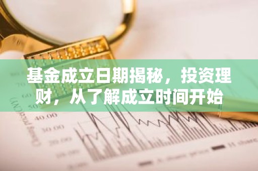 基金成立日期揭秘，投资理财，从了解成立时间开始