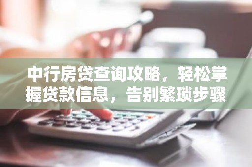 中行房贷查询攻略，轻松掌握贷款信息，告别繁琐步骤！