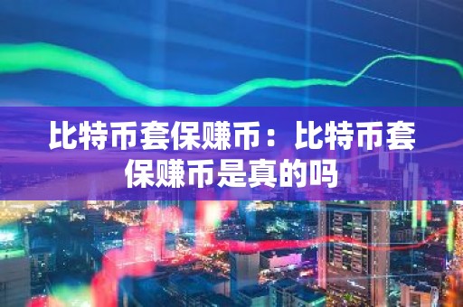 比特币套保赚币：比特币套保赚币是真的吗