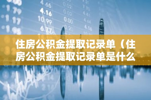 住房公积金提取记录单（住房公积金提取记录单是什么）