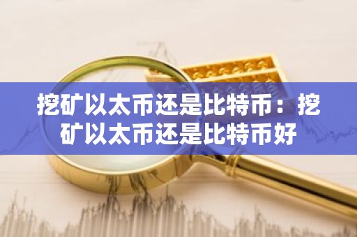 挖矿以太币还是比特币：挖矿以太币还是比特币好