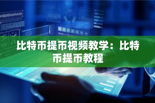 比特币提币视频教学：比特币提币教程