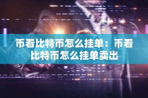 币看比特币怎么挂单：币看比特币怎么挂单卖出