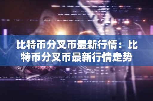 比特币分叉币最新行情：比特币分叉币最新行情走势
