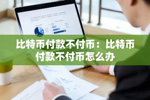比特币付款不付币：比特币付款不付币怎么办