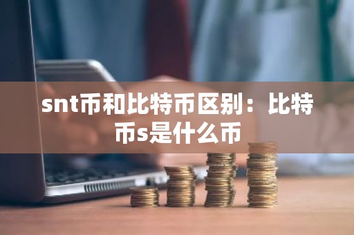 snt币和比特币区别：比特币s是什么币
