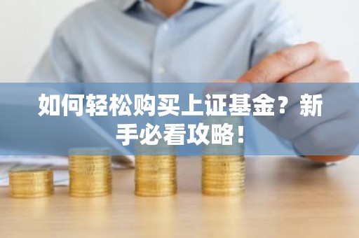 如何轻松购买上证基金？新手必看攻略！