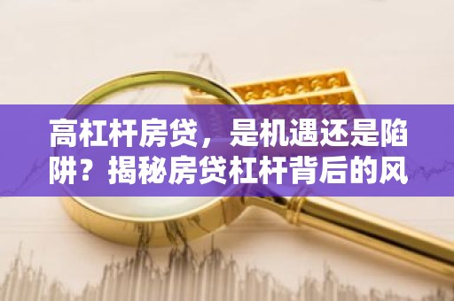 高杠杆房贷，是机遇还是陷阱？揭秘房贷杠杆背后的风险与挑战