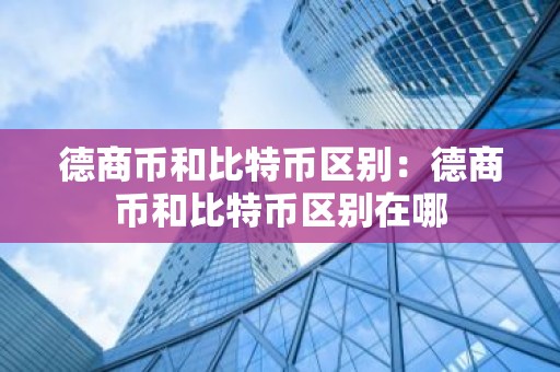 德商币和比特币区别：德商币和比特币区别在哪