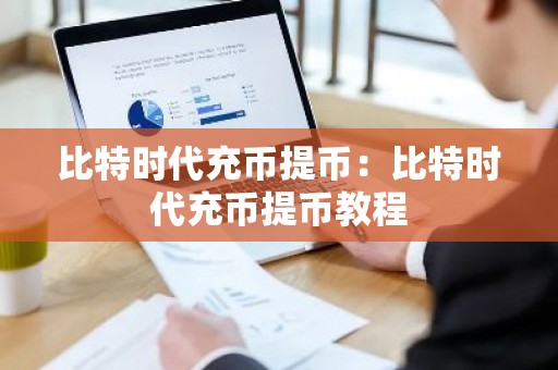比特时代充币提币：比特时代充币提币教程