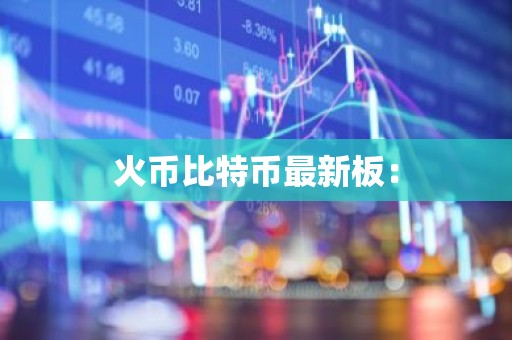 火币比特币最新板：
