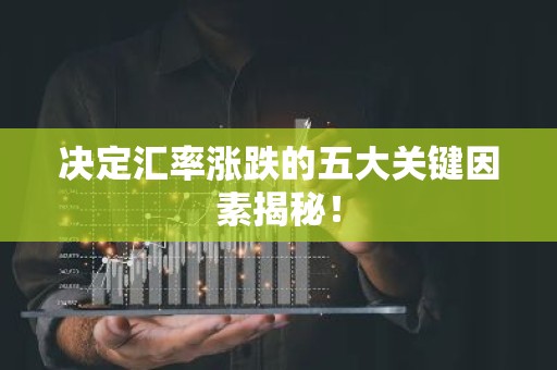 决定汇率涨跌的五大关键因素揭秘！