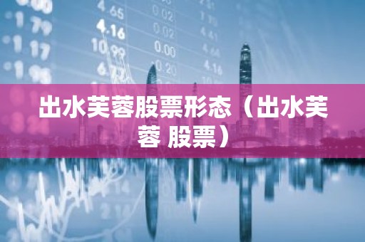 出水芙蓉股票形态（出水芙蓉 股票）