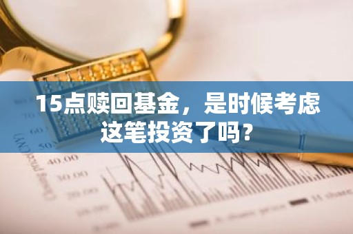 15点赎回基金，是时候考虑这笔投资了吗？