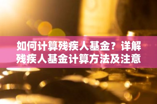 如何计算残疾人基金？详解残疾人基金计算方法及注意事项