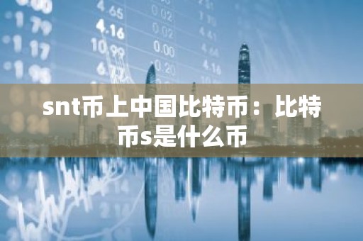 snt币上中国比特币：比特币s是什么币