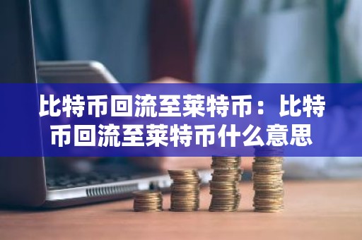 比特币回流至莱特币：比特币回流至莱特币什么意思