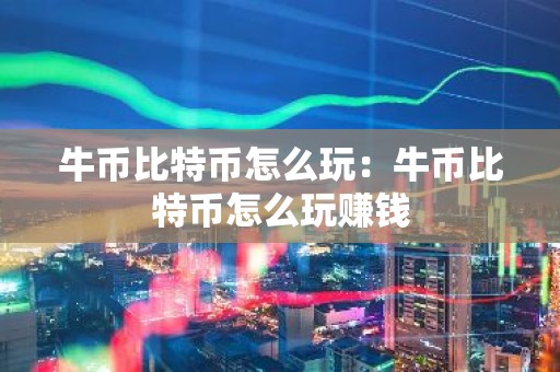 牛币比特币怎么玩：牛币比特币怎么玩赚钱
